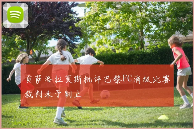 贡萨洛拉莫斯批评巴黎FC消极比赛裁判未予制止