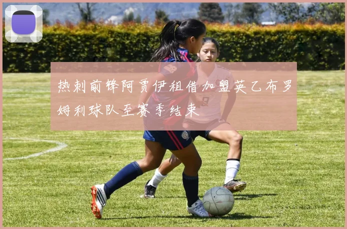 热刺前锋阿贾伊租借加盟英乙布罗姆利球队至赛季结束