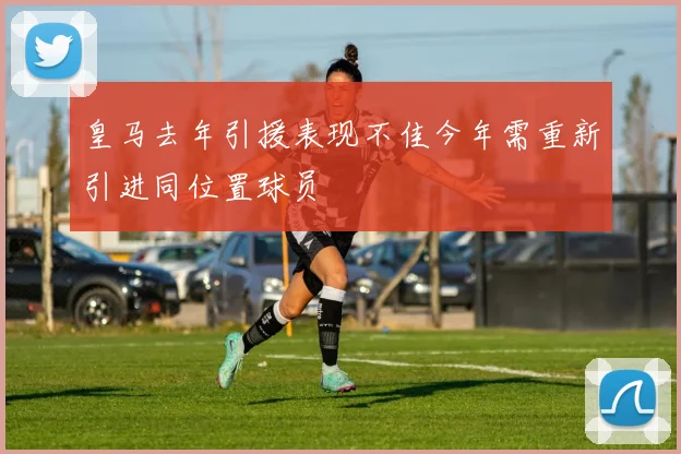 皇马去年引援表现不佳今年需重新引进同位置球员