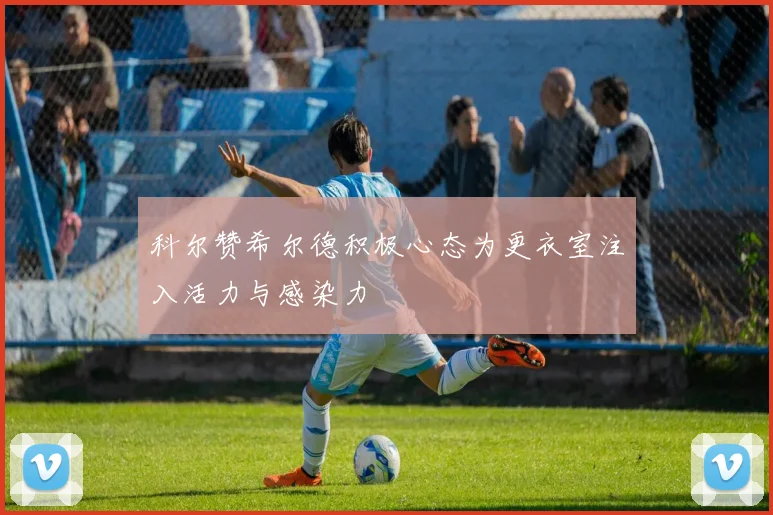 科尔赞希尔德积极心态为更衣室注入活力与感染力