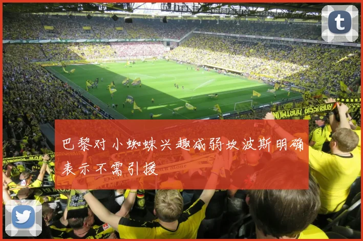 巴黎对小蜘蛛兴趣减弱坎波斯明确表示不需引援