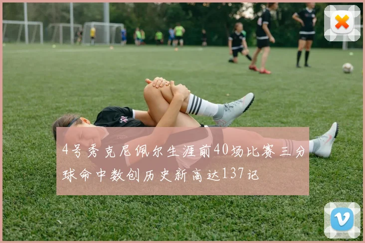 4号秀克尼佩尔生涯前40场比赛三分球命中数创历史新高达137记