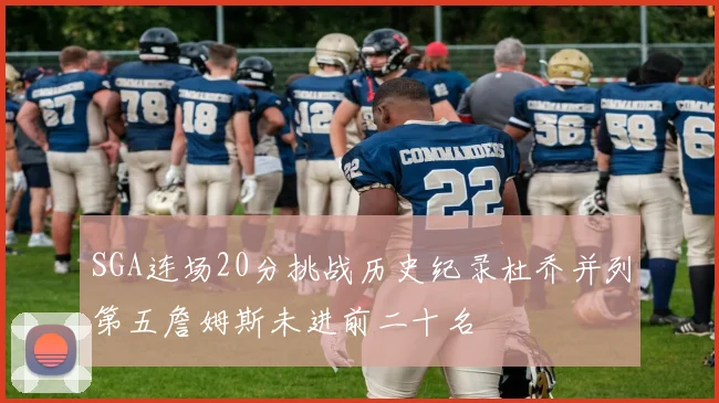 SGA连场20分挑战历史纪录杜乔并列第五詹姆斯未进前二十名