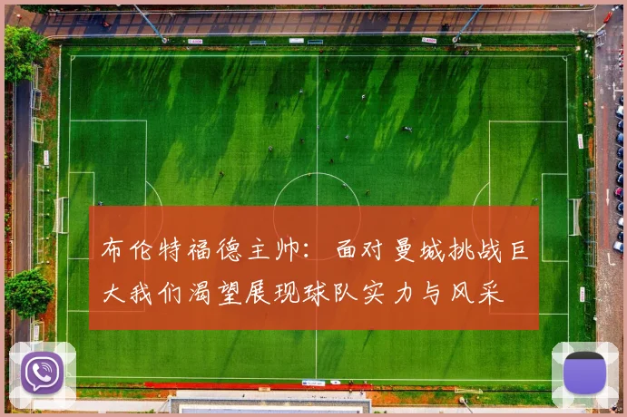 布伦特福德主帅：面对曼城挑战巨大我们渴望展现球队实力与风采