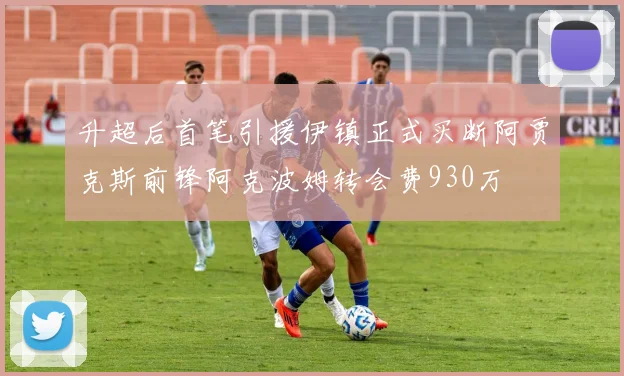 升超后首笔引援伊镇正式买断阿贾克斯前锋阿克波姆转会费930万