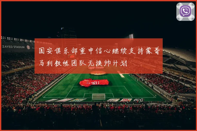 国安俱乐部重申信心继续支持蒙哥马利教练团队无换帅计划