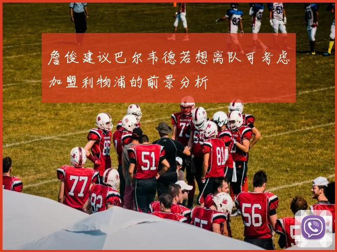 詹俊建议巴尔韦德若想离队可考虑加盟利物浦的前景分析