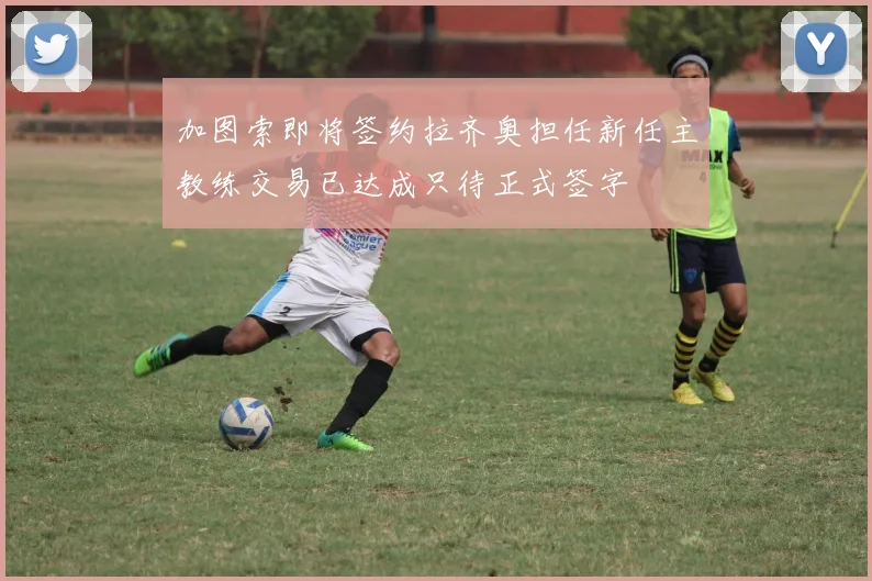 加图索即将签约拉齐奥担任新任主教练交易已达成只待正式签字
