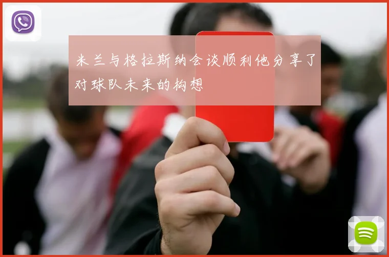 米兰与格拉斯纳会谈顺利他分享了对球队未来的构想