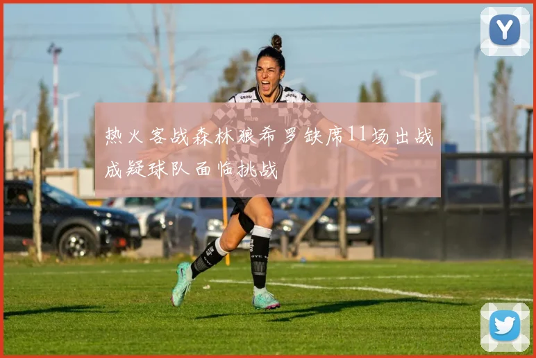 热火客战森林狼希罗缺席11场出战成疑球队面临挑战