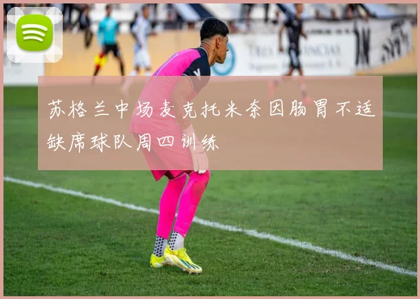 苏格兰中场麦克托米奈因肠胃不适缺席球队周四训练
