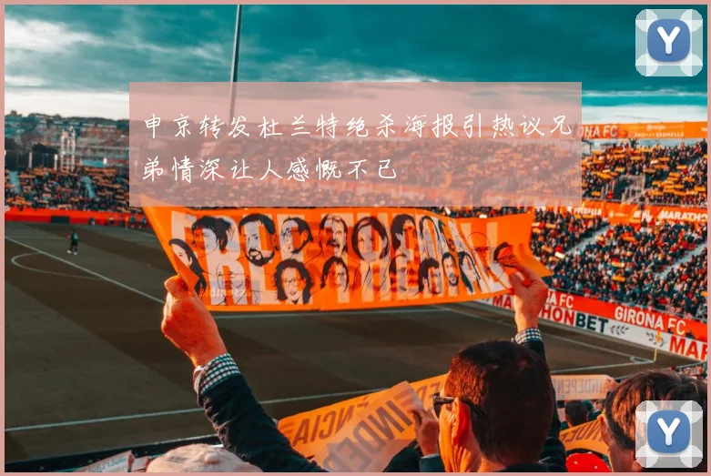 申京转发杜兰特绝杀海报引热议兄弟情深让人感慨不已