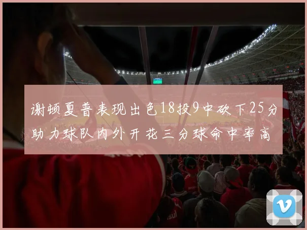 谢顿夏普表现出色18投9中砍下25分助力球队内外开花三分球命中率高达50